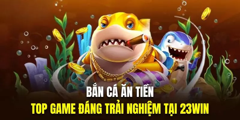 Bắn cá ăn tiền 23WIN